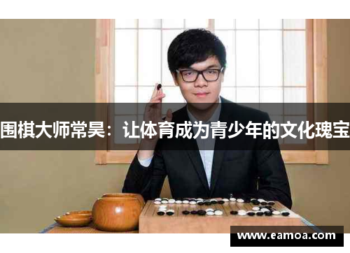 围棋大师常昊：让体育成为青少年的文化瑰宝