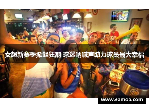 女超新赛季掀起狂潮 球迷呐喊声助力球员最大幸福