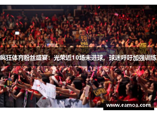 疯狂体育粉丝盛宴：光荣近10场未进球，球迷呼吁加强训练
