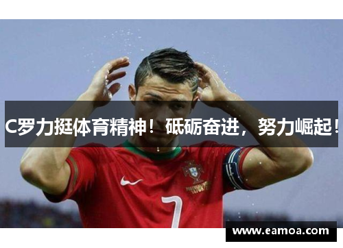 C罗力挺体育精神！砥砺奋进，努力崛起！